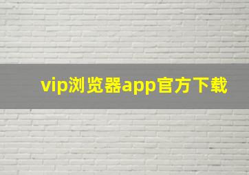 vip浏览器app官方下载