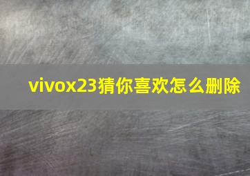 vivox23猜你喜欢怎么删除