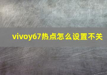 vivoy67热点怎么设置不关