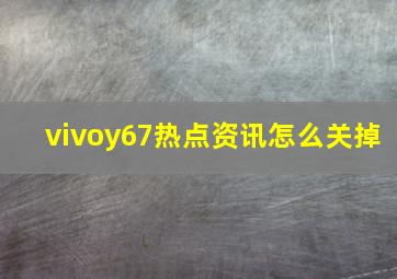 vivoy67热点资讯怎么关掉