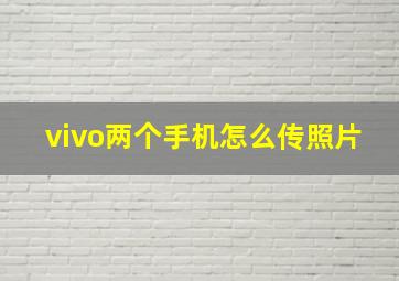 vivo两个手机怎么传照片