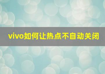 vivo如何让热点不自动关闭