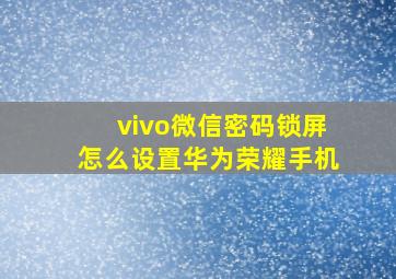 vivo微信密码锁屏怎么设置华为荣耀手机