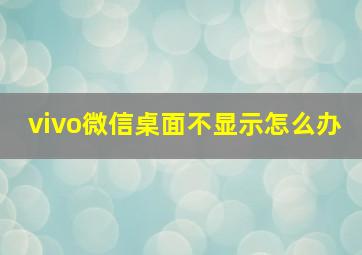 vivo微信桌面不显示怎么办