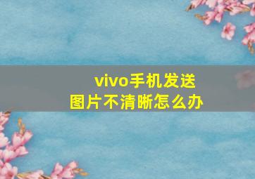 vivo手机发送图片不清晰怎么办