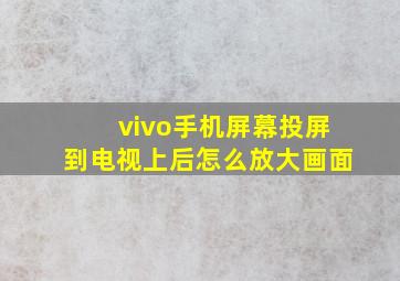 vivo手机屏幕投屏到电视上后怎么放大画面