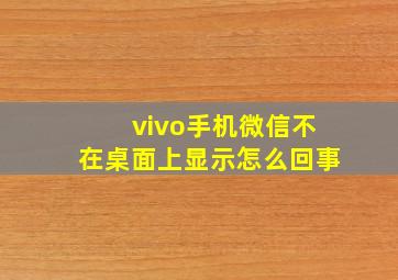 vivo手机微信不在桌面上显示怎么回事