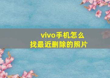 vivo手机怎么找最近删除的照片