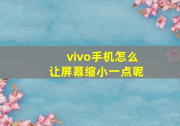 vivo手机怎么让屏幕缩小一点呢