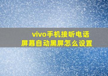 vivo手机接听电话屏幕自动黑屏怎么设置