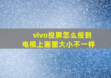 vivo投屏怎么投到电视上画面大小不一样