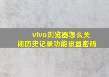 vivo浏览器怎么关闭历史记录功能设置密码