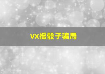 vx摇骰子骗局