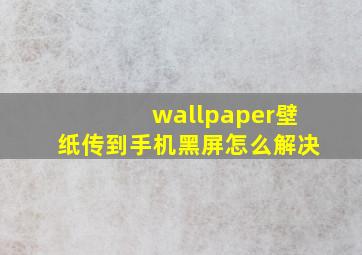 wallpaper壁纸传到手机黑屏怎么解决