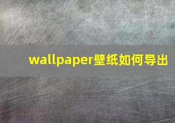 wallpaper壁纸如何导出