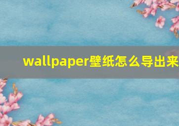 wallpaper壁纸怎么导出来