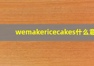 wemakericecakes什么意思