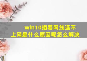 win10插着网线连不上网是什么原因呢怎么解决