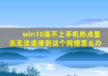 win10连不上手机热点显示无法连接到这个网络怎么办