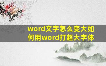 word文字怎么变大如何用word打超大字体