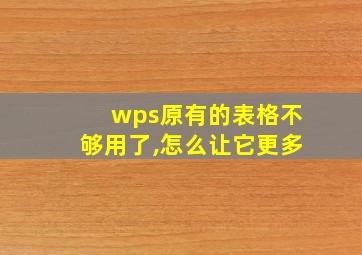 wps原有的表格不够用了,怎么让它更多