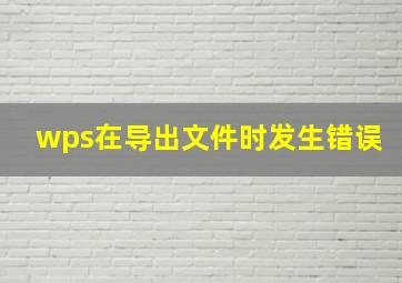 wps在导出文件时发生错误