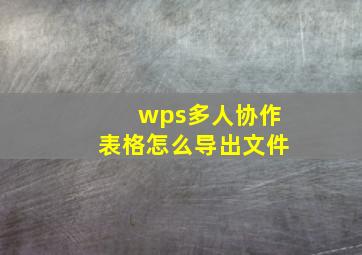 wps多人协作表格怎么导出文件