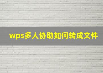 wps多人协助如何转成文件