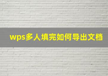 wps多人填完如何导出文档