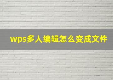 wps多人编辑怎么变成文件