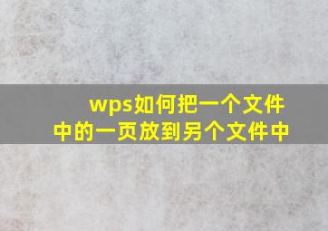 wps如何把一个文件中的一页放到另个文件中