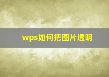 wps如何把图片透明