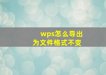 wps怎么导出为文件格式不变