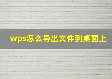 wps怎么导出文件到桌面上