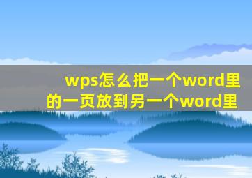 wps怎么把一个word里的一页放到另一个word里