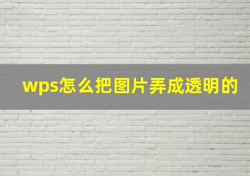 wps怎么把图片弄成透明的