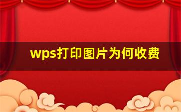 wps打印图片为何收费