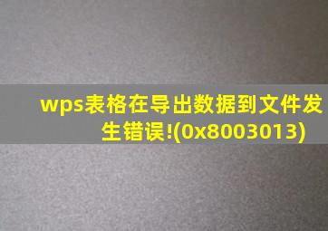 wps表格在导出数据到文件发生错误!(0x8003013)