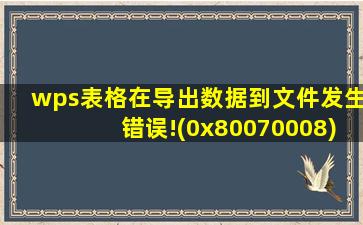 wps表格在导出数据到文件发生错误!(0x80070008)