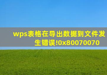 wps表格在导出数据到文件发生错误!0x80070070