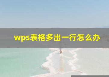 wps表格多出一行怎么办