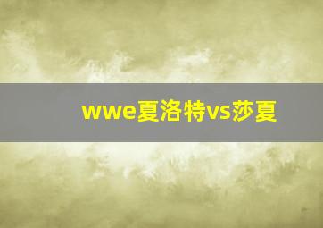 wwe夏洛特vs莎夏