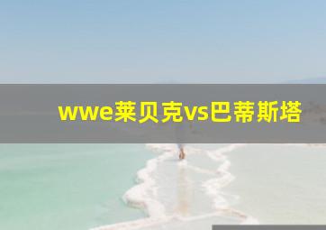 wwe莱贝克vs巴蒂斯塔