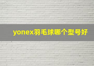 yonex羽毛球哪个型号好