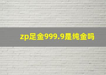 zp足金999.9是纯金吗