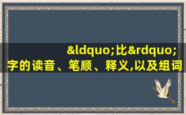 “比”字的读音、笔顺、释义,以及组词、造句的技巧