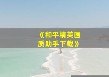 《和平精英画质助手下载》