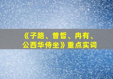 《子路、曾皙、冉有、公西华侍坐》重点实词