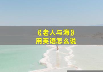 《老人与海》用英语怎么说