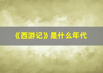 《西游记》是什么年代